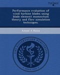 Cover: Performance Evaluation of Wind Turbine Blades Using Blade Element Momentum Theory and Flow Simulation Techniques - Proquest, Umi Dissertation Publishing