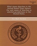 Cover: What Causes Diarrhea in the United States? Risk Factors for and Causes of Diarrhea in Selected Jurisdictions in the United States - Proquest, Umi Dissertation Publishing