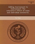 Cover: Adding Tournament to Tournament: The Interactive Effect of Team and Individual Incentives - Proquest, Umi Dissertation Publishing