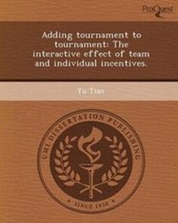 Enlarge image Cover: Adding Tournament to Tournament: The Interactive Effect of Team and Individual Incentives - Proquest, Umi Dissertation Publishing