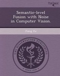 Cover: Semantic-Level Fusion with Noise in Computer Vision - Proquest, Umi Dissertation Publishing