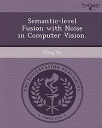 Enlarge image Cover: Semantic-Level Fusion with Noise in Computer Vision - Proquest, Umi Dissertation Publishing