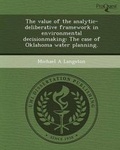 Cover: The Value of the Analytic-Deliberative Framework in Environmental Decisionmaking: The Case of Oklahoma Water Planning - Proquest, Umi Dissertation Publishing