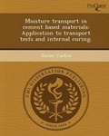 Cover: Moisture Transport in Cement Based Materials: Application to Transport Tests and Internal Curing - Proquest, Umi Dissertation Publishing