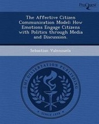 Enlarge image Cover: The Affective Citizen Communication Model: How Emotions Engage Citizens with Politics Through Media and Discussion - Proquest, Umi Dissertation Publishing