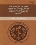 Cover: The World in the Head: Measuring People's Spatial Knowledge and Travel Patterns Using Mobile Devices - Proquest, Umi Dissertation Publishing