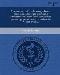 Enlarge image Cover: The Impact of Technology-Based Tools and Strategic Planning Processes on Aerospace Companies Pursuing Government Contracts: A Case Study - Proquest, Umi Dissertation Publishing