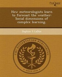 Enlarge image Cover: How Meteorologists Learn to Forecast the Weather: Social Dimensions of Complex Learning - Proquest, Umi Dissertation Publishing