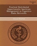Cover: Practical Distributed Opportunistic Spectrum Management in Cognitive Radio Networks - Proquest, Umi Dissertation Publishing