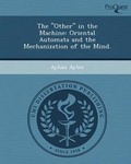 Cover: The Other in the Machine: Oriental Automata and the Mechanization of the Mind - Proquest, Umi Dissertation Publishing