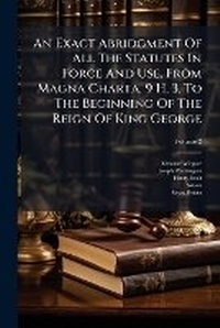 Enlarge image Cover: An Exact Abridgment of All the Statutes in Force and Use, from Magna Charta, 9 H. 3. to the Beginning of the Reign of King George, Volume 2 - Nabu Press