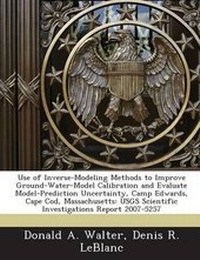 Enlarge image Cover: Use of Inverse-Modeling Methods to Improve Ground-Water-Model Calibration and Evaluate Model-Prediction Uncertainty, Camp Edwards, Cape Cod, Massachus - Bibliogov