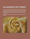 Cover: Galvanizing and Tinning; A Practical Treatise on the Coating of Metal with Zinc and Tin by the Hot Dipping, Electro Galvanizing, Sherardizing and Metal Spraying Processes, with Information on Design, Installation and Equipment of Plants - Rarebooksclub.com