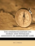 Cover: The Underutilization on Nurses and Physician Assistants in Ambulatory Care - Nabu Press