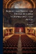 Cover: Robert Der Teufel, Ein Drama in Einem Vorspiel Und Funf Akten - Nabu Press
