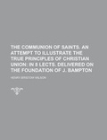 Cover: The Communion of Saints. an Attempt to Illustrate the True Principles of Christian Union - Rarebooksclub.com