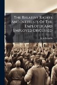 Enlarge image Cover: The Relative Rights and Interests of the Employer and Employed Discussed - Nabu Press