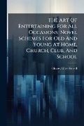 Cover: The Art of Entertaining for All Occasions; Novel Schemes for Old and Young at Home, Church, Club, and School - Nabu Press