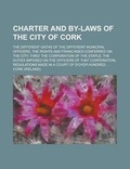 Cover: Charter and By-Laws of the City of Cork; The Different Oaths of the Different Municipal Officers, the Rights and Franchises Conferred on the City, Thro' the Corporation of the Staple; The Duties Imposed on the Officers of That - Rarebooksclub.com