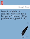 Cover: Love a la Mode. a Comedy. Written by a Person of Honour. [The Preface Is Signed T. S.] - British Library, Historical Print Editions