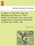 Cover: La Ban et l'arrie're ban du Bailliage de Sens au XVIe sie'cle, contenant les noms des seigneurs et hommes d'armes, la liste des fiefs, etc. - British Library, Historical Print Editions