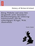 Cover: Ko&uml;nig Wilhelm und seine Zeit. Dargestellt unter besonderer Beru&uml;cksichtigung des schleswig-holsteinischen und des siebenta&uml;gigen Krieges. With illustrations - British Library, Historical Print Editions