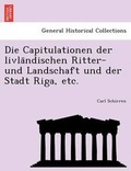 Cover: Die Capitulationen Der Livla Ndischen Ritter- Und Landschaft Und Der Stadt Riga, Etc. - British Library, Historical Print Editions