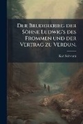 Cover: Der Bruderkrieg Der Soehne Ludwig's Des Frommen Und Der Vertrag Zu Verdun - Nabu Press
