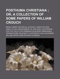 Cover: Posthuma Christiana; Or, a Collection of Some Papers of William Crouch. Being a Brief Historical Account, Under His Own Hand, of His Convincement Of, and Early Sufferings for the Truth, with Remarks on Sundry Memorable Transactions, Relating to the Peop - Rarebooksclub.com