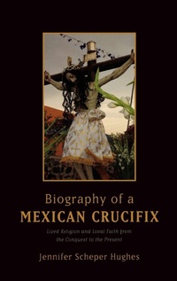 Enlarge image Cover: Biography of a Mexican Crucifix - Oxford University Press Inc