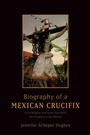 Cover: Biography of a Mexican Crucifix - Oxford University Press Inc