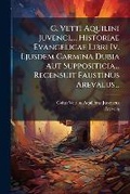 Cover: C. Vetti Aquilini Juvenci, ... Historiae Evangelicae Libri Iv. Ejusdem Carmina Dubia Aut Suppositicia... Recensuit Faustinus Arevalus... - BiblioBazaar, LLC