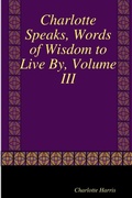 Cover: Charlotte Speaks, Words of Wisdom to Live By, Volume III - Lulu.com