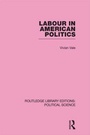 Cover: Labour in American Politics (Routledge Library Editions: Political Science Volume 3) - Routledge