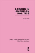 Cover: Labour in American Politics (Routledge Library Editions: Political Science Volume 3) - Routledge
