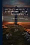 Cover: Der Primat Des Papstes in Allen Christlichen Jahrhunderten, Volume 2... - Nabu Press