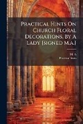 Cover: Practical Hints on Church Floral Decorations, by a Lady [Signed M.A.].... - Nabu Press