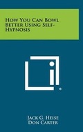 Cover: How You Can Bowl Better Using Self-Hypnosis - Literary Licensing, LLC