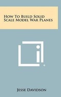 Cover: How to Build Solid Scale Model War Planes - Literary Licensing, LLC