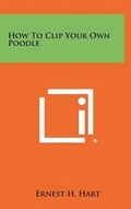 Cover: How to Clip Your Own Poodle - Literary Licensing, LLC