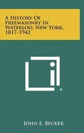 Cover: A History Of Freemasonry In Waterloo, New York, 1817-1942 - Literary Licensing, LLC