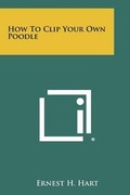 Cover: How To Clip Your Own Poodle - Literary Licensing, LLC