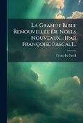 Cover: La Grande Bible Renouvellee De Noels Nouveaux... [par Francoise Pascal]... - Nabu Press