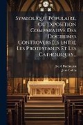 Cover: Symbolique Populaire, Ou Exposition Comparative Des Doctrines Controversees Entre Les Protestants Et Les Catholiques... - Nabu Press