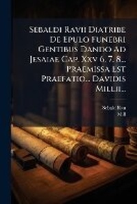Enlarge image Cover: Sebaldi Ravii Diatribe De Epulo Funebri Gentibus Dando Ad Jesaiae Cap. Xxv 6. 7. 8... Praemissa Est Praefatio... Davidis Millii... - Nabu Press