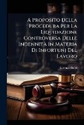Cover: A Proposito Della Procedura Per La Liquidazione Controversa Delle Indennita in Materia Di Infortunj del Lavoro - Nabu Press