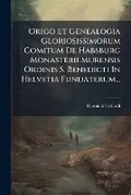 Cover: Origo Et Genealogia Gloriosissimorum Comitum de Habsburg Monasterii Murensis Ordinis S. Benedicti in Helvetia Fundaterum... - Nabu Press