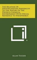 Cover: The Relation of Phytoplankton Periodicity to the Nature of the Physico-Chemical Environment with Special Reference to Phosphorus - Literary Licensing, LLC