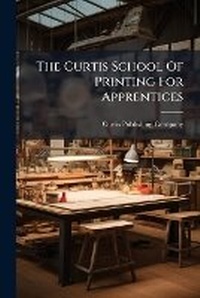 Enlarge image Cover: The Curtis School Of Printing For Apprentices - Nabu Press