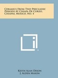 Cover: Ceramics from Two Preclassic Periods at Chiapa de Corzo, Chiapas, Mexico, No. 4 - Literary Licensing, LLC